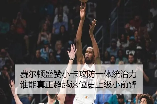 费尔顿盛赞小卡攻防一体统治力 谁能真正超越这位史上级小前锋